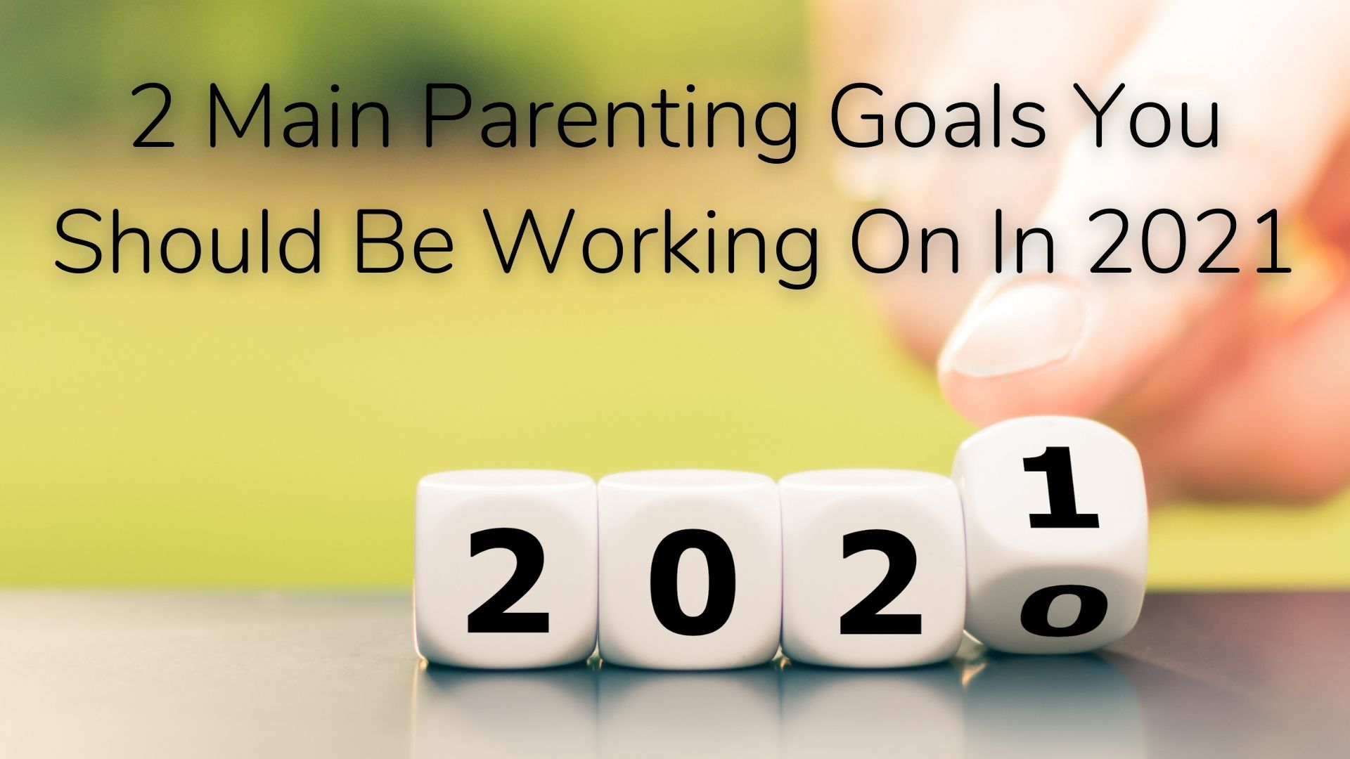2 Main Parenting Goals You Should Be Working On In 2021